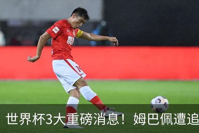 世界杯3大重磅消息！姆巴佩遭追罚危机，法国正式申诉，FIFA官宣重拳重审