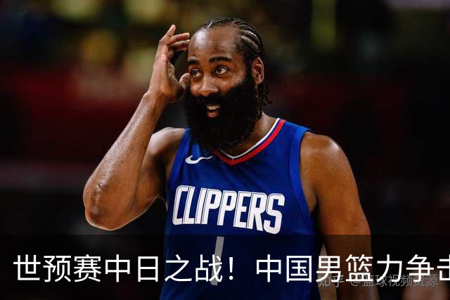 世预赛中日之战！中国男篮力争击败日本，五名首发球员基本确定
