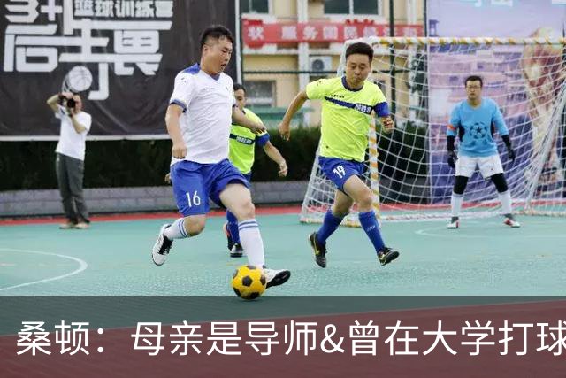 桑顿：母亲是导师&曾在大学打球 身后的团队一直支持我走到现在