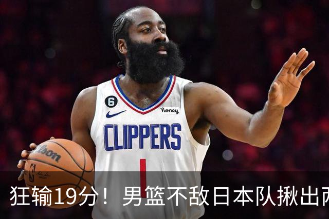 狂输19分！男篮不敌日本队揪出两大“罪臣”，郭士强太想念赵睿