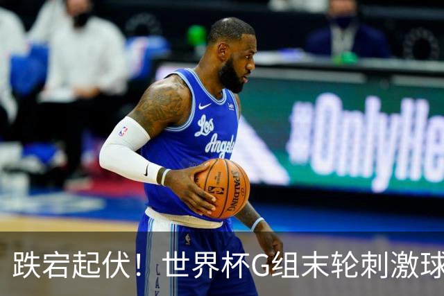 跌宕起伏！世界杯G组末轮刺激球迷心脏 伊朗狂喜过后遭打击