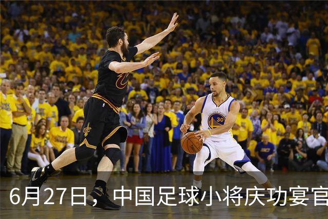 6月27日，中国足球小将庆功宴官宣，直接把排面拉到天花板！